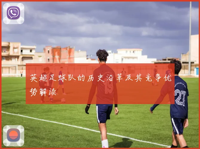 英超足球队的历史沿革及其竞争优势解读
