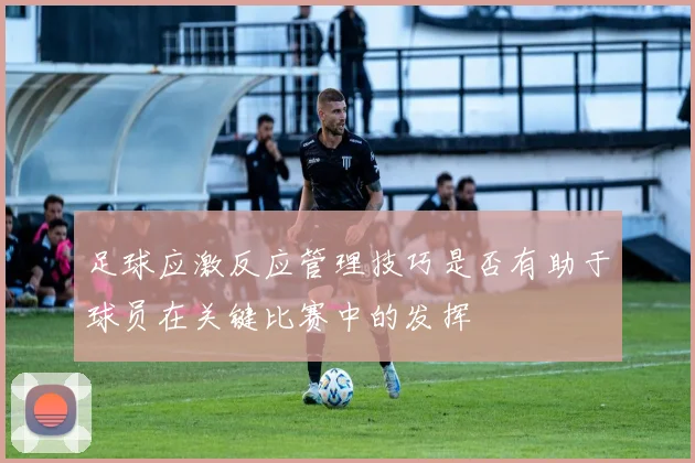 足球应激反应管理技巧是否有助于球员在关键比赛中的发挥