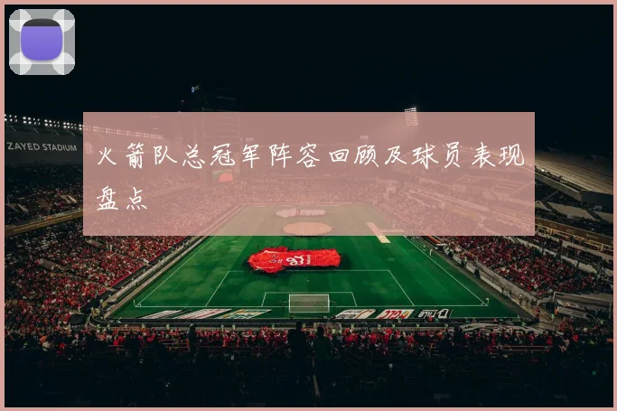 火箭队总冠军阵容回顾及球员表现盘点