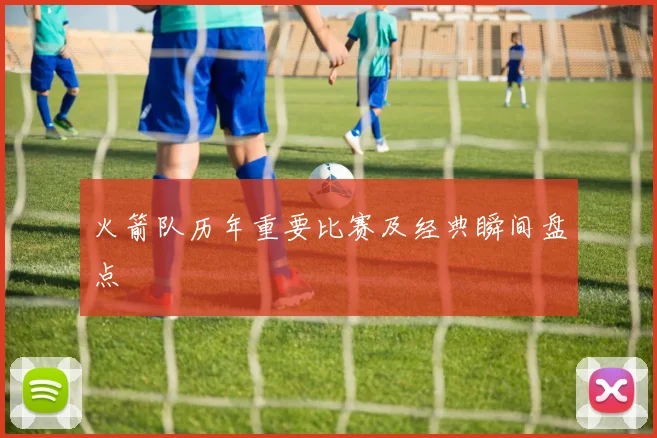 火箭队历年重要比赛及经典瞬间盘点