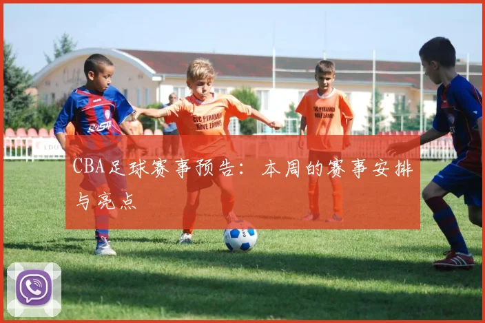 CBA足球赛事预告：本周的赛事安排与亮点