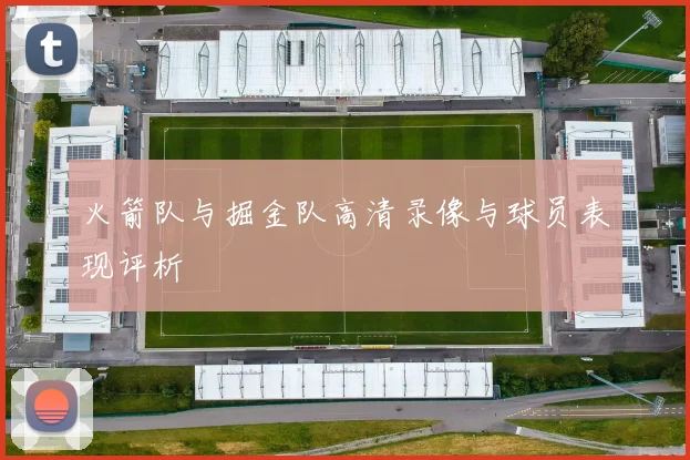 火箭队与掘金队高清录像与球员表现评析