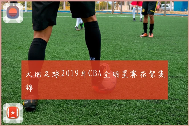大地足球2019年CBA全明星赛花絮集锦