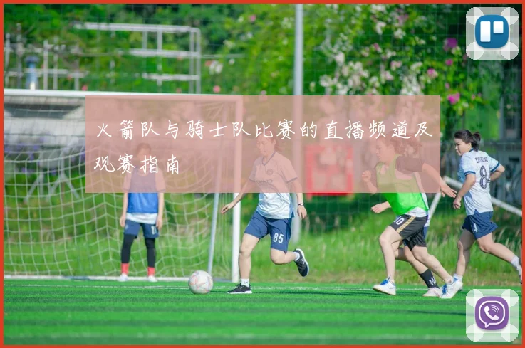 火箭队与骑士队比赛的直播频道及观赛指南