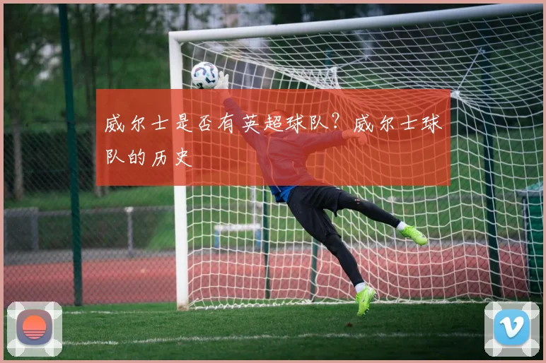 威尔士是否有英超球队？威尔士球队的历史