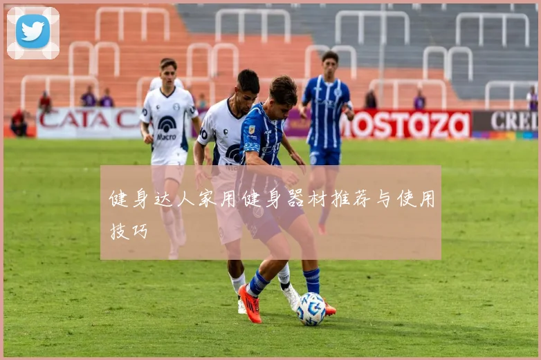 健身达人家用健身器材推荐与使用技巧