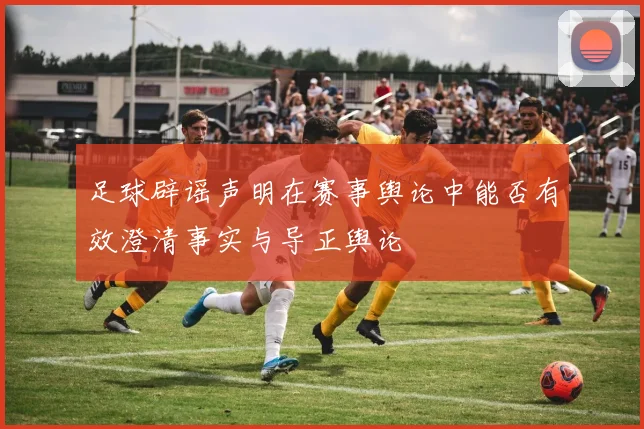 足球辟谣声明在赛事舆论中能否有效澄清事实与导正舆论