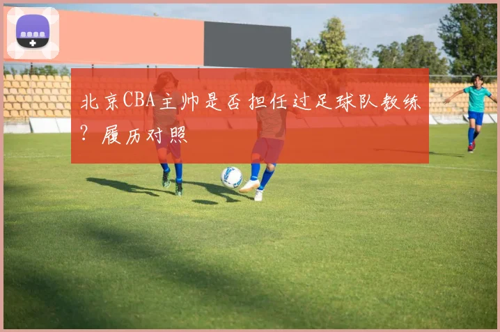 北京CBA主帅是否担任过足球队教练？履历对照